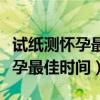 试纸测怀孕最佳时间是什么时候（用试纸测怀孕最佳时间）