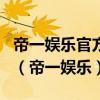 帝一娱乐官方网站最新11月27 Inurl:fayunsi（帝一娱乐）