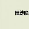 婚纱晚礼服白色（婚纱晚礼服）