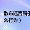 散布谣言属于什么行为类型（散布谣言属于什么行为）