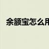 余额宝怎么用的是干嘛的（余额宝怎么用）
