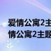 爱情公寓2主题曲片头正式在第几集出现（爱情公寓2主题曲）