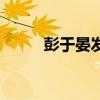 彭于晏发型怎么留（彭于晏发型）