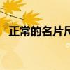 正常的名片尺寸是多少（名片尺寸是多少）