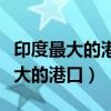 印度最大的港口和棉纺织工业中心是（印度最大的港口）