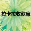 拉卡拉收款宝怎么不能用了（拉卡拉收款宝）