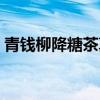 青钱柳降糖茶真有效吗论坛（青钱柳降糖茶）