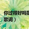 你过得好吗歌词刘大拿什么意思（你过得好吗歌词）