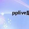 pplive是什么软件（pps pplive）