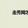 走秀网怎么样了（走秀网正品吗）