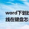 word下划线在键盘怎么打出来（word下划线在键盘怎么打）