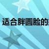 适合胖圆脸的烫发（适合胖圆脸沙宣头图片）