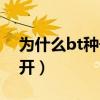 为什么bt种子搜索都打不开了(bt种子打不开) 为什么bt种子搜索都打不开了(bt种子打不开)