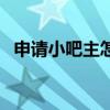 申请小吧主怎么看结果(怎么申请小吧主) 申请小吧主怎么看结果(怎么申请小吧主)