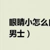 眼睛小怎么自然变大 男生（眼睛小怎么变大男士）