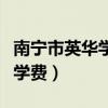 南宁市英华学校学费多少钱(南宁市英华学校学费) 南宁市英华学校学费多少钱(南宁市英华学校学费)