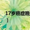 17岁癌症晚期少年（我得了癌症晚期才17岁）