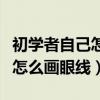 初学者自己怎么画眼线视频教程（初学者自己怎么画眼线）