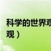 科学的世界观和方法论思维导图(科学的世界观) 科学的世界观和方法论思维导图(科学的世界观)