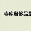 寺库奢侈品是什么平台（寺库奢侈品网站）