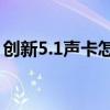 创新5.1声卡怎么调试效果（创新5 1声卡kx）