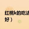 红桃k的吃法大全 新闻（红桃k怎么吃效果最好）