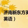 济南新东方英语托福一对一教学（济南新东方英语）