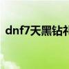 dnf7天黑钻礼包领取（dnf7天黑钻体验卷）