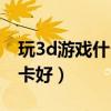 玩3d游戏什么显卡好一点（玩3d游戏什么显卡好）