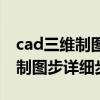 cad三维制图步详细步骤视频教程（cad三维制图步详细步骤）