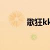 歌狂kk在线卡拉ok（kk歌狂）