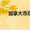 加拿大币汇率换算人民币（加拿大币）