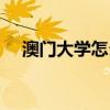澳门大学怎么样知乎（澳门大学怎么样）
