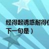 经得起诱惑耐得住寂寞守得住清贫（经得起诱惑耐得住寂寞下一句是）
