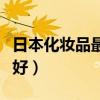 日本化妆品最好的牌子（日本化妆品哪个牌子好）
