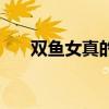 双鱼女真的很贱(双鱼女到底有多骚) 双鱼女真的很贱(双鱼女到底有多骚)