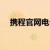 携程官网电话人工客服（携程官网电话）