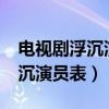 电视剧浮沉演员表_全部演员介绍（电视剧浮沉演员表）