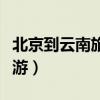 北京到云南旅游团报价七日游（北京到云南旅游）