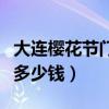 大连樱花节门票多少钱一张（大连樱花节门票多少钱）