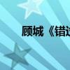 顾城《错过》原文(顾城诗歌 错过) 顾城《错过》原文(顾城诗歌 错过)