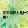 梦见蛇咬人是什么意思 周公解梦女人（梦见蛇咬人是什么意思）