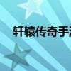 轩辕传奇手游装备（轩辕传奇30级装备）