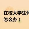在校大学生怀孕了该怎么办（大学生怀孕了该怎么办）