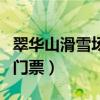 翠华山滑雪场门票假期能用吗（翠华山滑雪场门票）