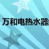万和电热水器维修视频（万和电热水器维修）