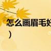 怎么画眉毛好看自然新手（怎么画眉毛才好看）