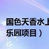 国色天香水上乐园项目有哪些（国色天香水上乐园项目）