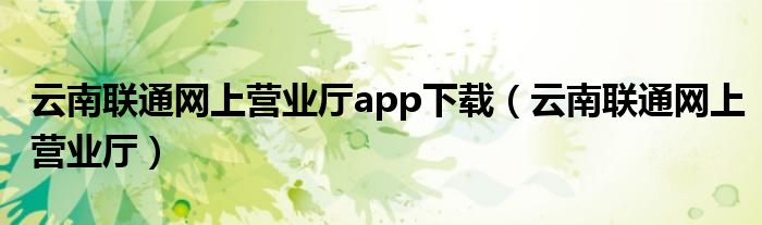 云南联通网上营业厅app下载（云南联通网上营业厅）
