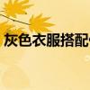 灰色衣服搭配什么颜色好看（灰色衣服搭配）